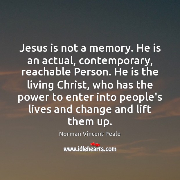 Jesus is not a memory. He is an actual, contemporary, reachable Person. Norman Vincent Peale Picture Quote