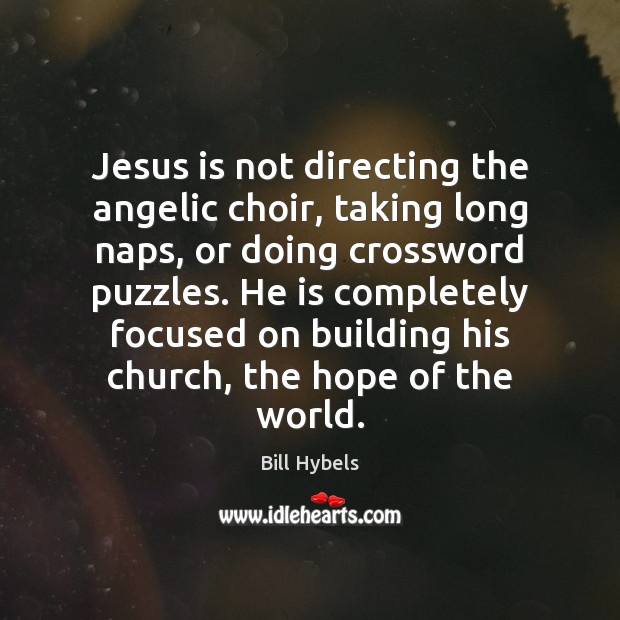 Jesus is not directing the angelic choir, taking long naps, or doing Bill Hybels Picture Quote