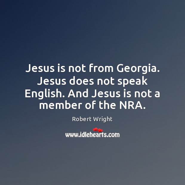 Jesus is not from Georgia. Jesus does not speak English. And Jesus Robert Wright Picture Quote