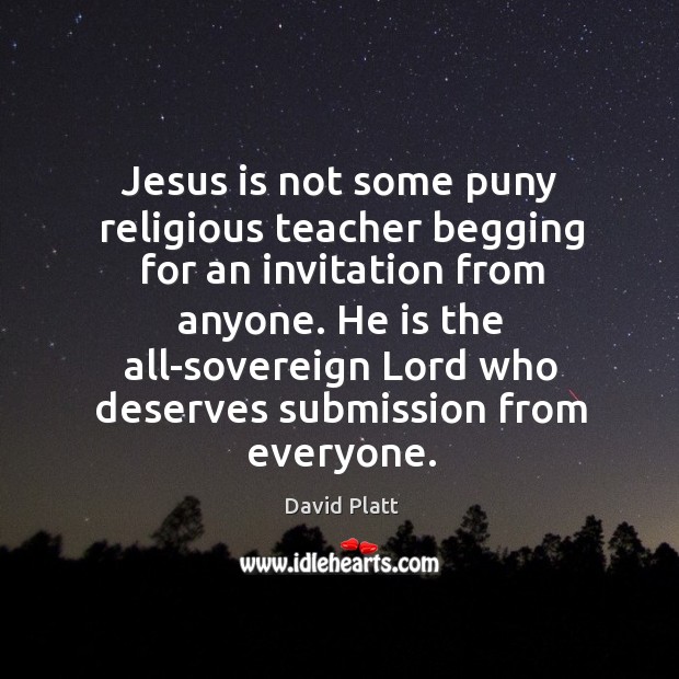 Jesus is not some puny religious teacher begging for an invitation from David Platt Picture Quote