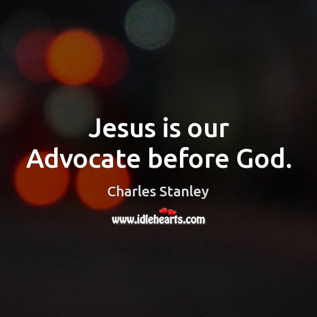 Jesus is our Advocate before God. Charles Stanley Picture Quote
