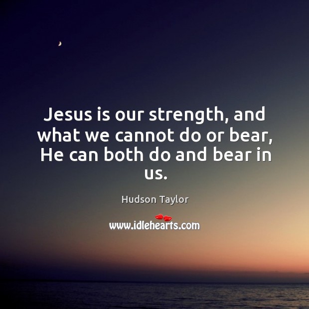 Jesus is our strength, and what we cannot do or bear, He can both do and bear in us. Image