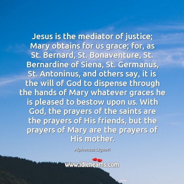Jesus is the mediator of justice; Mary obtains for us grace; for, Alphonsus Liguori Picture Quote