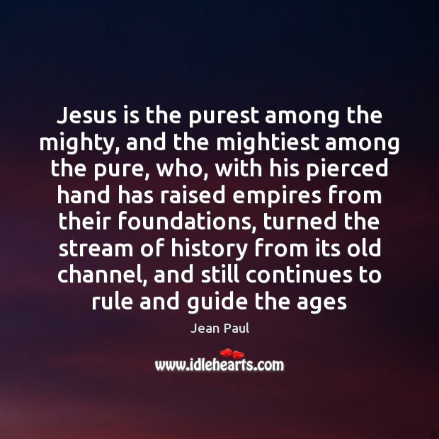 Jesus is the purest among the mighty, and the mightiest among the Jean Paul Picture Quote