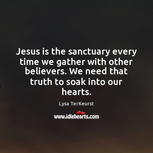 Jesus is the sanctuary every time we gather with other believers. We Lysa TerKeurst Picture Quote