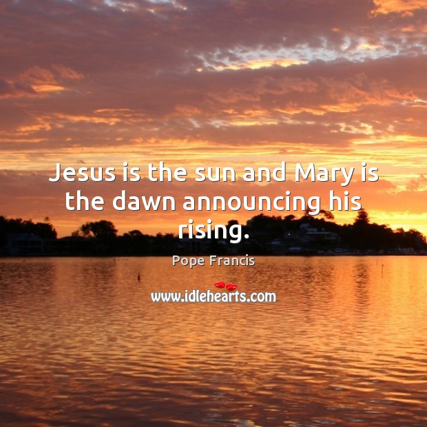 Jesus is the sun and Mary is the dawn announcing his rising. Image