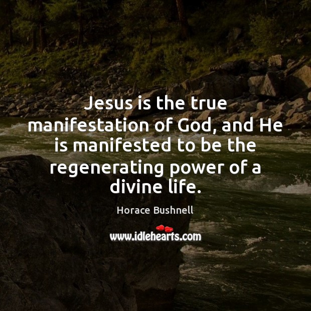 Jesus is the true manifestation of God, and He is manifested to Horace Bushnell Picture Quote