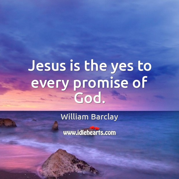 Jesus is the yes to every promise of God. William Barclay Picture Quote