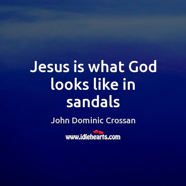 Jesus is what God looks like in sandals John Dominic Crossan Picture Quote