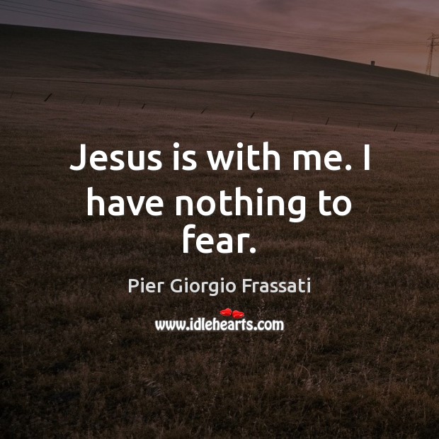 Jesus is with me. I have nothing to fear. Pier Giorgio Frassati Picture Quote