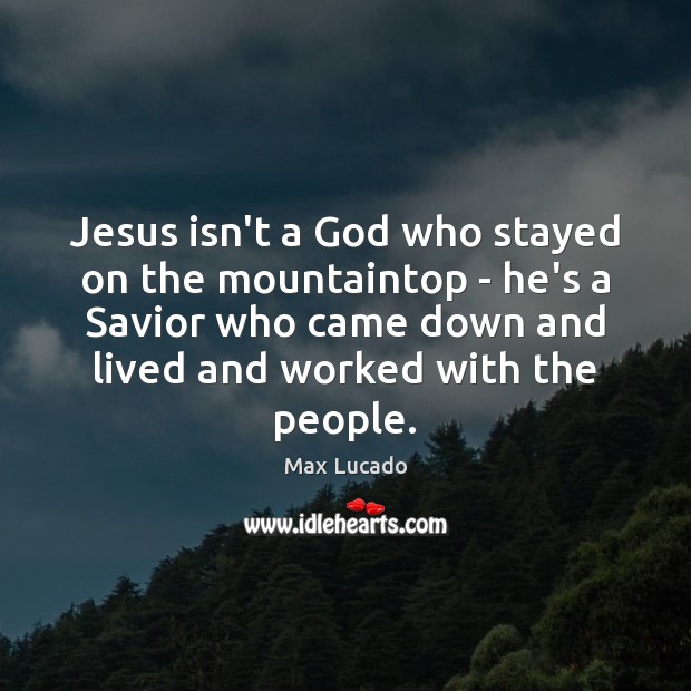 Jesus isn’t a God who stayed on the mountaintop – he’s a Max Lucado Picture Quote