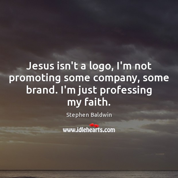 Jesus isn’t a logo, I’m not promoting some company, some brand. I’m Stephen Baldwin Picture Quote