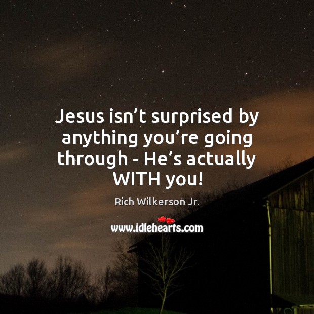 Jesus isn’t surprised by anything you’re going through – He’s actually WITH you! Rich Wilkerson Jr. Picture Quote
