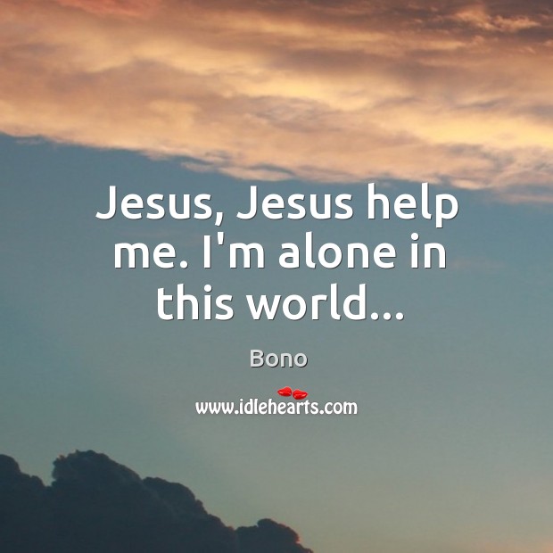 Jesus, Jesus help me. I’m alone in this world… Image