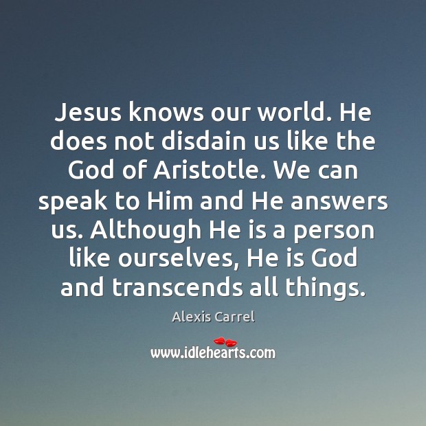 Jesus knows our world. He does not disdain us like the God Alexis Carrel Picture Quote