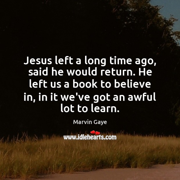 Jesus left a long time ago, said he would return. He left Marvin Gaye Picture Quote