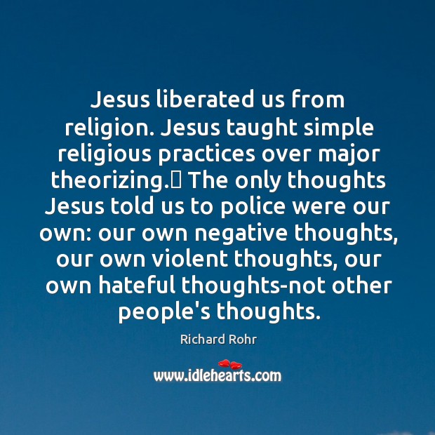Jesus liberated us from religion. Jesus taught simple religious practices over major Richard Rohr Picture Quote