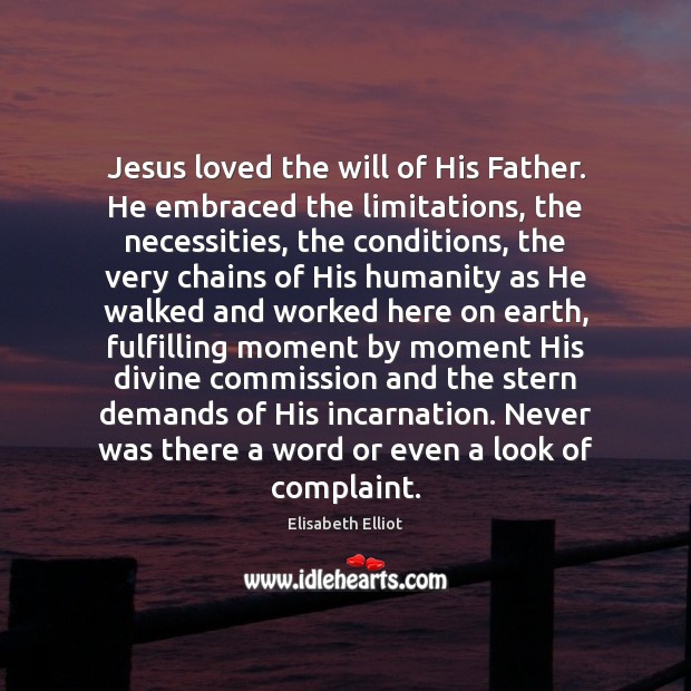 Jesus loved the will of His Father. He embraced the limitations, the Elisabeth Elliot Picture Quote
