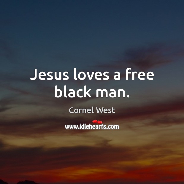 Jesus loves a free black man. Cornel West Picture Quote