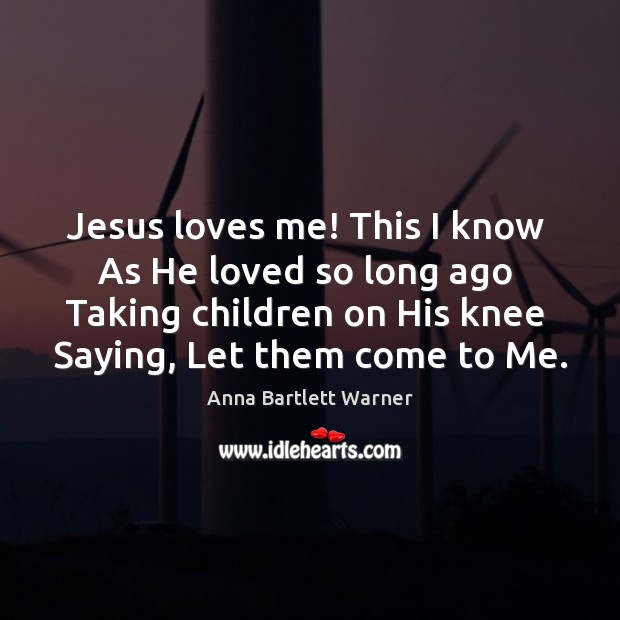 Jesus loves me! This I know  As He loved so long ago Anna Bartlett Warner Picture Quote