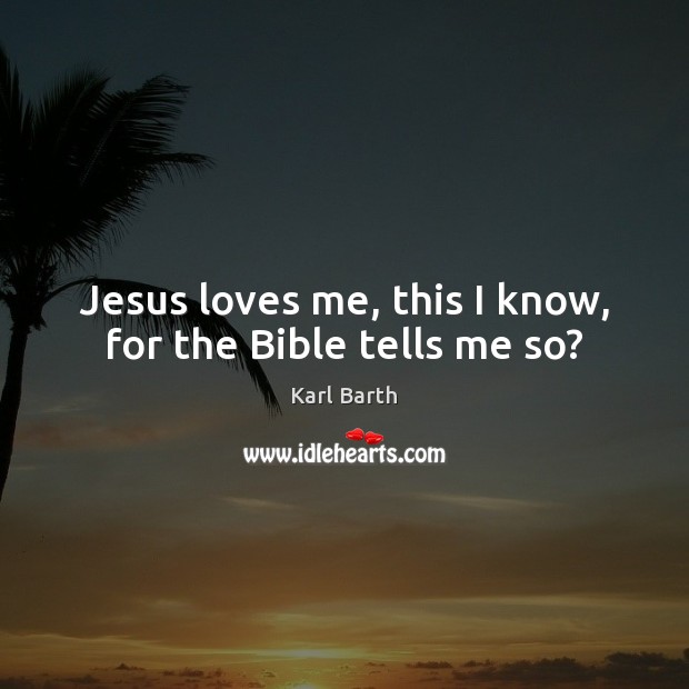 Jesus loves me, this I know, for the Bible tells me so? Karl Barth Picture Quote