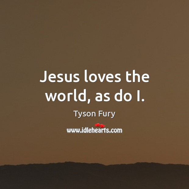 Jesus loves the world, as do I. Tyson Fury Picture Quote