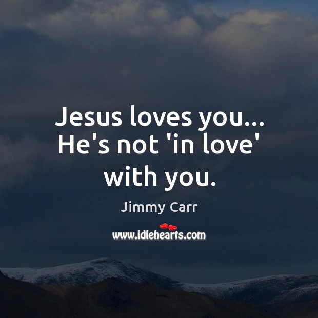 Jesus loves you… He’s not ‘in love’ with you. Jimmy Carr Picture Quote
