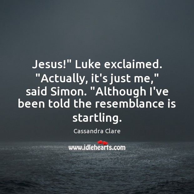 Jesus!” Luke exclaimed. “Actually, it’s just me,” said Simon. “Although I’ve been Image