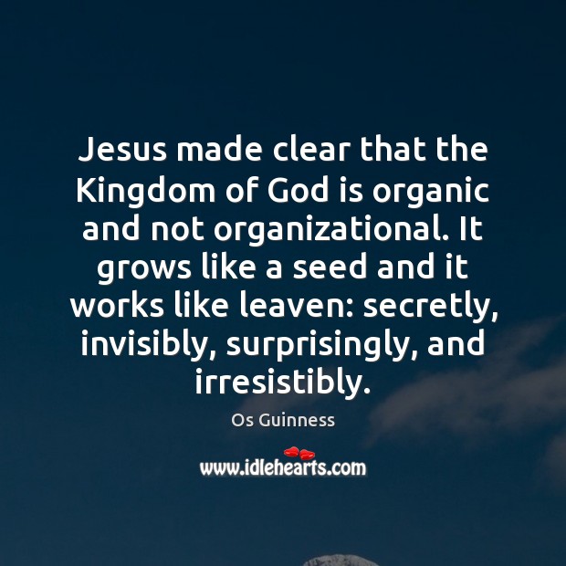 Jesus made clear that the Kingdom of God is organic and not Os Guinness Picture Quote