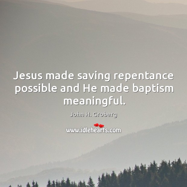 Jesus made saving repentance possible and He made baptism meaningful. Image