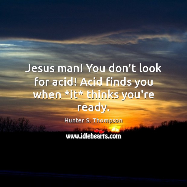 Jesus man! You don’t look for acid! Acid finds you when *it* thinks you’re ready. Hunter S. Thompson Picture Quote