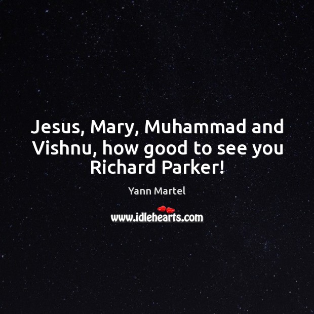Jesus, Mary, Muhammad and Vishnu, how good to see you Richard Parker! Yann Martel Picture Quote