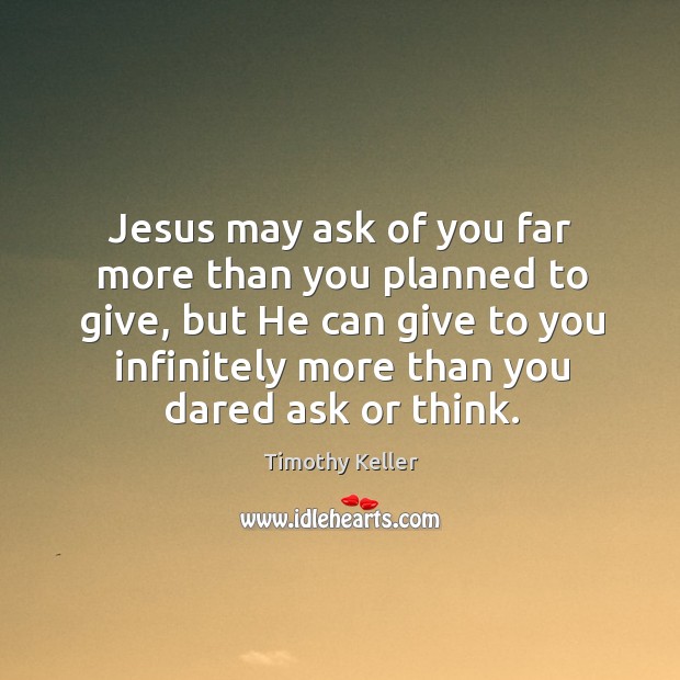 Jesus may ask of you far more than you planned to give, Timothy Keller Picture Quote