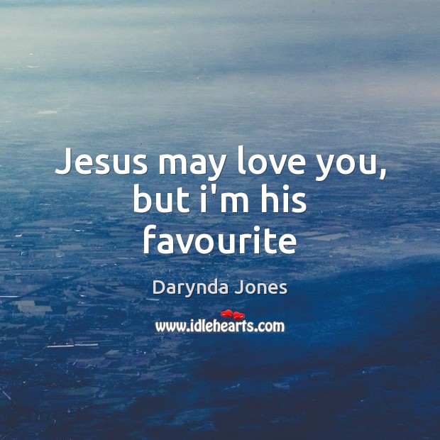Jesus may love you, but i’m his favourite Image