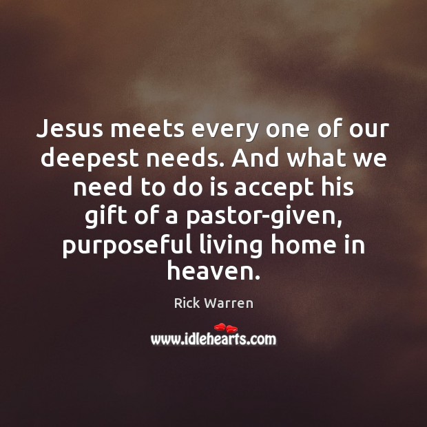Jesus meets every one of our deepest needs. And what we need Rick Warren Picture Quote