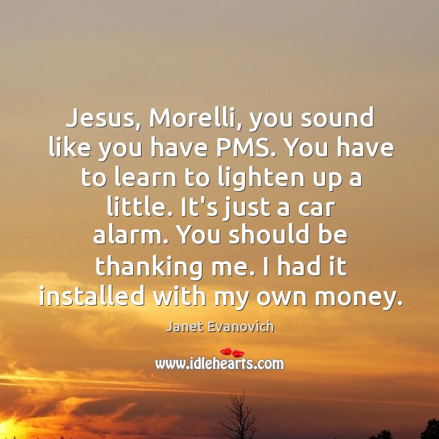 Jesus, Morelli, you sound like you have PMS. You have to learn Janet Evanovich Picture Quote