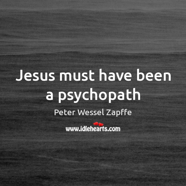 Jesus must have been a psychopath Peter Wessel Zapffe Picture Quote