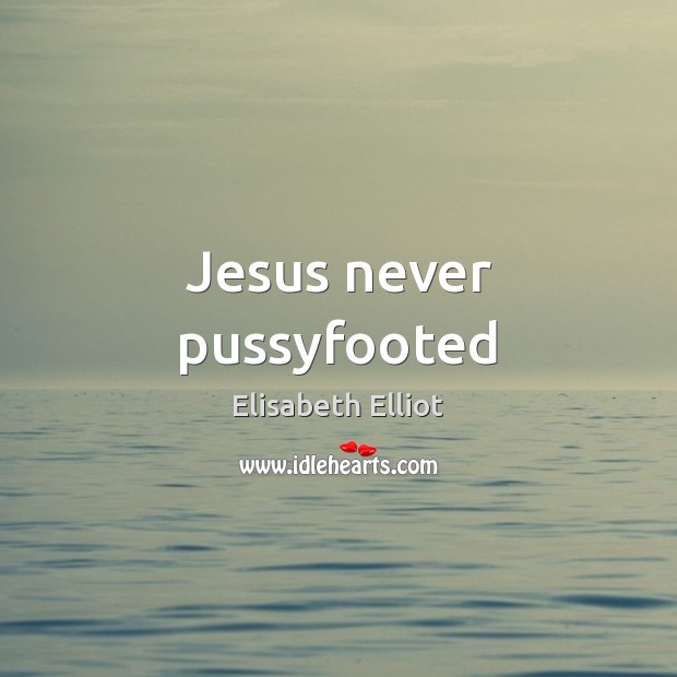 Jesus never pussyfooted Elisabeth Elliot Picture Quote