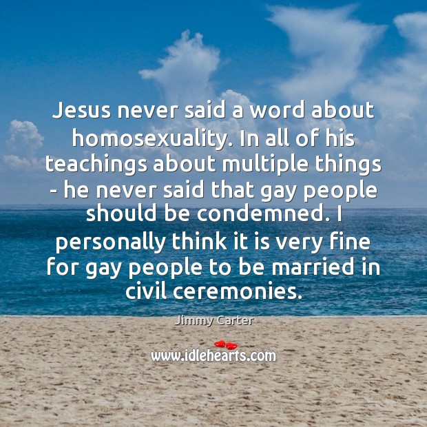 Jesus never said a word about homosexuality. In all of his teachings Jimmy Carter Picture Quote