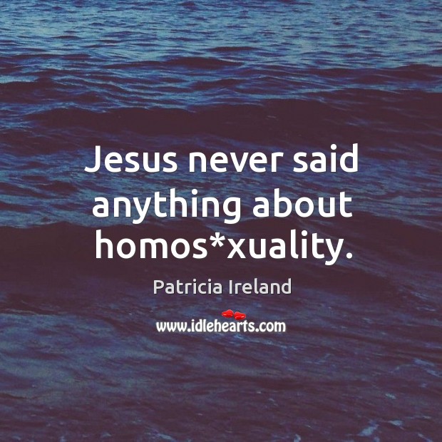 Jesus never said anything about homos*xuality. Patricia Ireland Picture Quote