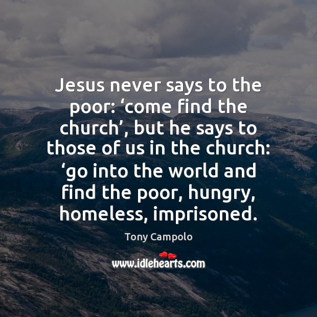 Jesus never says to the poor: ‘come find the church’, but he Tony Campolo Picture Quote