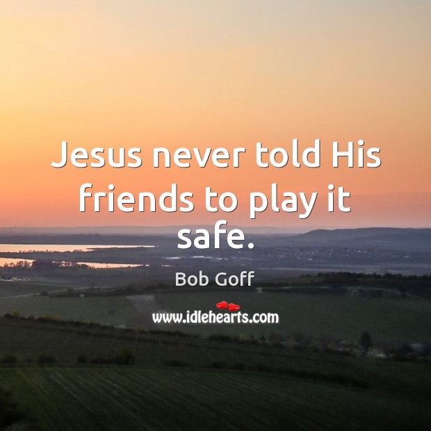 Jesus never told His friends to play it safe. Bob Goff Picture Quote