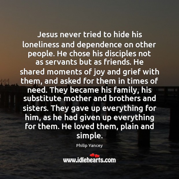 Jesus never tried to hide his loneliness and dependence on other people. Philip Yancey Picture Quote
