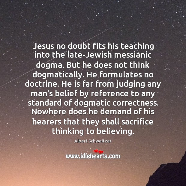 Jesus no doubt fits his teaching into the late-Jewish messianic dogma. But Albert Schweitzer Picture Quote