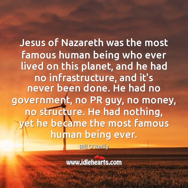 Jesus of Nazareth was the most famous human being who ever lived Bill O’Reilly Picture Quote