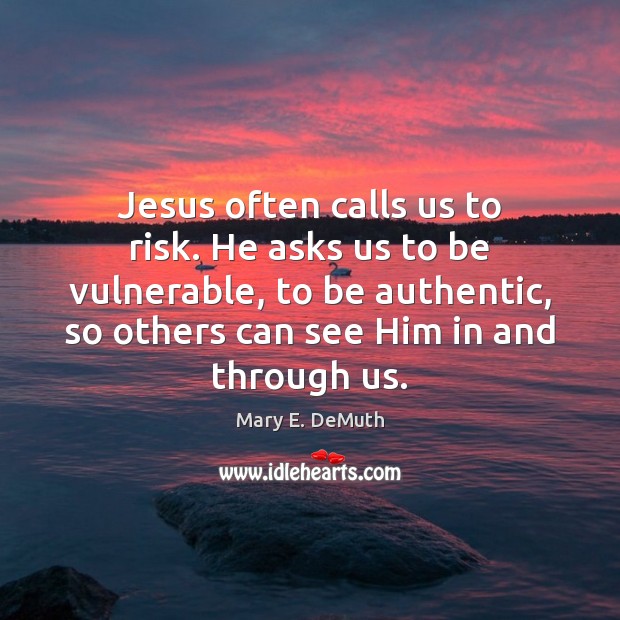 Jesus often calls us to risk. He asks us to be vulnerable, Mary E. DeMuth Picture Quote