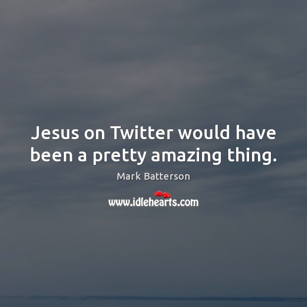 Jesus on Twitter would have been a pretty amazing thing. Mark Batterson Picture Quote