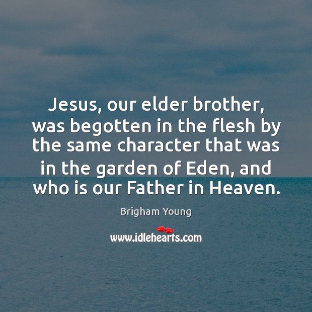 Jesus, our elder brother, was begotten in the flesh by the same Brigham Young Picture Quote
