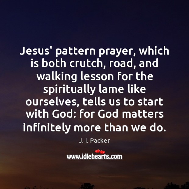 Jesus’ pattern prayer, which is both crutch, road, and walking lesson for J. I. Packer Picture Quote