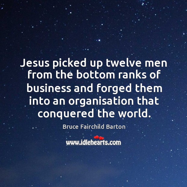 Jesus picked up twelve men from the bottom ranks of business and forged them into an Image